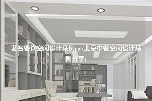 著名餐飲空間設(shè)計(jì)案例ppt(北京中餐空間設(shè)計(jì)案例分享)