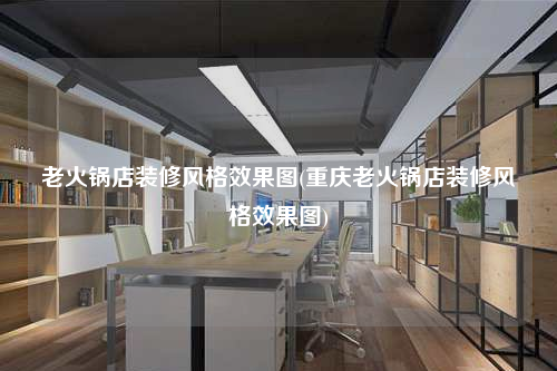 老火鍋店裝修風格效果圖(重慶老火鍋店裝修風格效果圖)