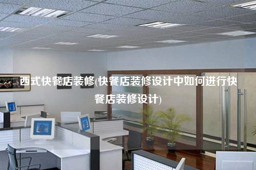 西式快餐店裝修(快餐店裝修設計中如何進行快餐店裝修設計)