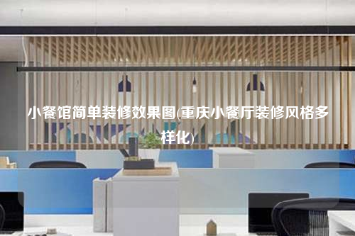 小餐館簡(jiǎn)單裝修效果圖(重慶小餐廳裝修風(fēng)格多樣化)