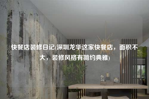 快餐店裝修日記(深圳龍華這家快餐店,面積不大,裝修風格有簡約典雅)