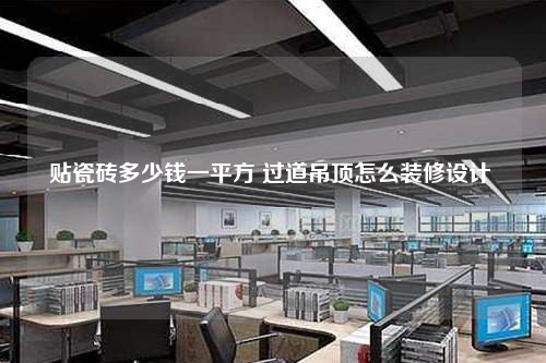 貼瓷磚多少錢一平方 過(guò)道吊頂怎么裝修設(shè)計(jì)