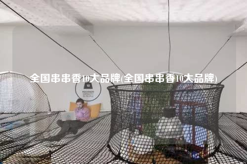 全國串串香10大品牌(全國串串香10大品牌)