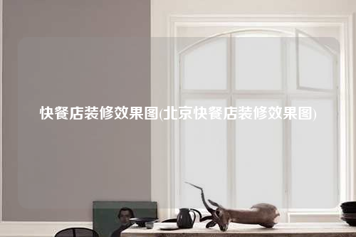 快餐店裝修效果圖(北京快餐店裝修效果圖)