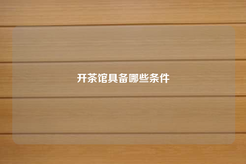 開茶館具備哪些條件