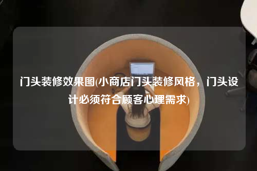 門頭裝修效果圖(小商店門頭裝修風(fēng)格,門頭設(shè)計必須符合顧客心理需求)