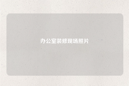 辦公室裝修現(xiàn)場照片