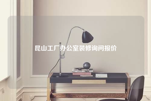 昆山工廠辦公室裝修詢問(wèn)報(bào)價(jià)