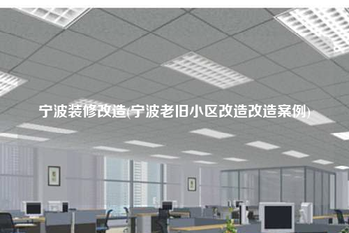 寧波裝修改造(寧波老舊小區(qū)改造改造案例)