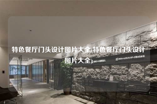 特色餐廳門頭設(shè)計圖片大全(特色餐廳門頭設(shè)計圖片大全)