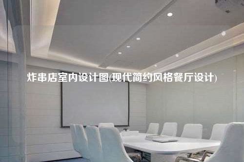 炸串店室內(nèi)設(shè)計(jì)圖(現(xiàn)代簡(jiǎn)約風(fēng)格餐廳設(shè)計(jì))