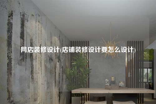 網店裝修設計(店鋪裝修設計要怎么設計)