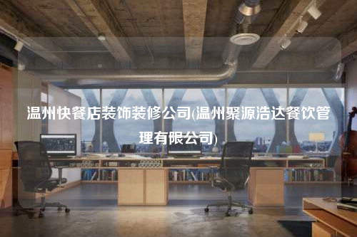 溫州快餐店裝飾裝修公司(溫州聚源浩達(dá)餐飲管理有限公司)