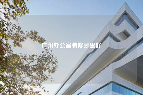 廣州辦公室裝修哪里好