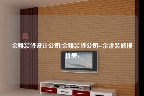 余姚裝修設計公司(余姚裝修公司--余姚裝修報價表)