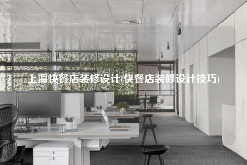 上海快餐店裝修設(shè)計(快餐店裝修設(shè)計技巧)