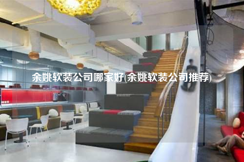 余姚軟裝公司哪家好(余姚軟裝公司推薦)