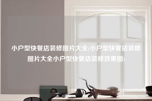 小戶型快餐店裝修圖片大全(小戶型快餐店裝修圖片大全小戶型快餐店裝修效果圖)