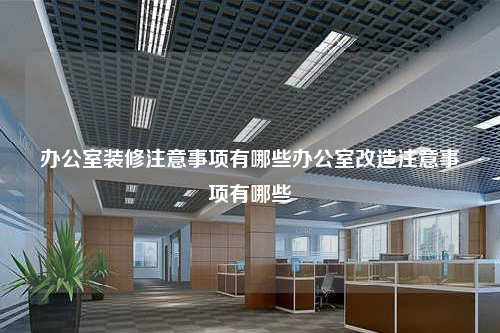辦公室裝修注意事項有哪些辦公室改造注意事項有哪些