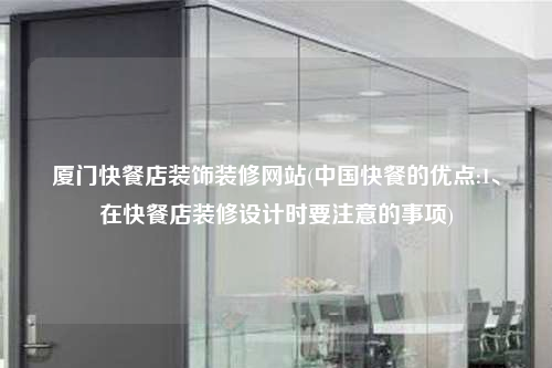 廈門快餐店裝飾裝修網(wǎng)站(中國快餐的優(yōu)點(diǎn):1、在快餐店裝修設(shè)計(jì)時(shí)要注意的事項(xiàng))