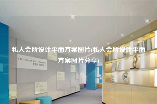 私人會所設計平面方案圖片(私人會所設計平面方案圖片分享)
