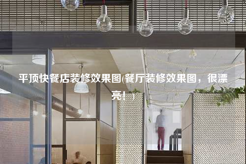 平頂快餐店裝修效果圖(餐廳裝修效果圖,很漂亮!)