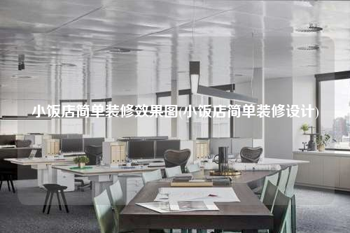 小飯店簡單裝修效果圖(小飯店簡單裝修設(shè)計(jì))