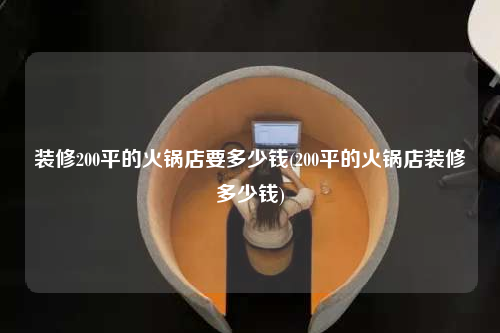 裝修200平的火鍋店要多少錢(200平的火鍋店裝修多少錢)