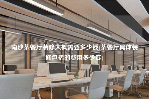 南沙茶餐廳裝修大概需要多少錢(qián)(茶餐廳具體裝修包括的費(fèi)用多少錢(qián))