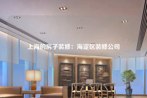 上海的房子裝修:海淀區裝修公司