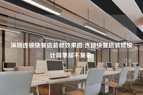 深圳連鎖快餐店裝修效果圖(連鎖快餐店裝修設計簡單卻不復雜)