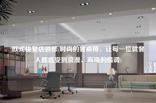 歐式快餐店裝修(時尚的餐桌椅,讓每一位就餐人都感受到浪漫、高級的情調(diào))