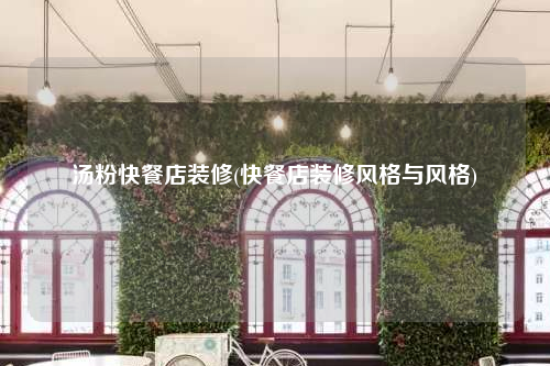 湯粉快餐店裝修(快餐店裝修風(fēng)格與風(fēng)格)