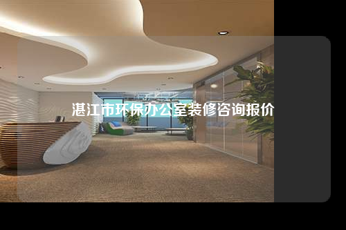 湛江市環(huán)保辦公室裝修咨詢報價
