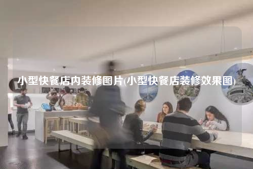 小型快餐店內(nèi)裝修圖片(小型快餐店裝修效果圖)