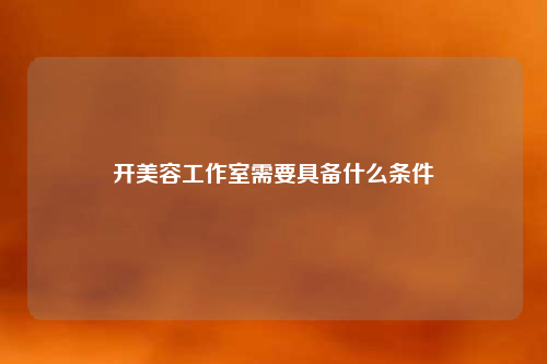 開美容工作室需要具備什么條件