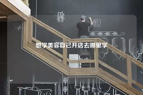 想學美容自己開店去哪里學