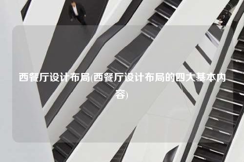 西餐廳設(shè)計(jì)布局(西餐廳設(shè)計(jì)布局的四大基本內(nèi)容)