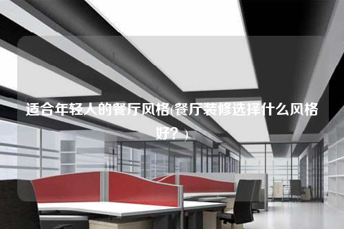 適合年輕人的餐廳風(fēng)格(餐廳裝修選擇什么風(fēng)格好?)
