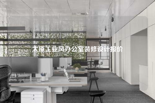 太原工業(yè)風(fēng)辦公室裝修設(shè)計報價