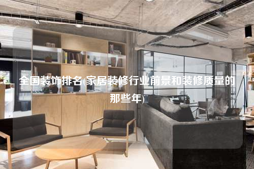 全國裝飾排名(家居裝修行業(yè)前景和裝修質(zhì)量的那些年)