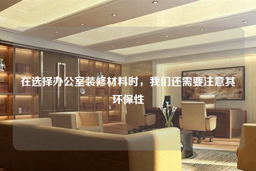 在選擇辦公室裝修材料時,我們還需要注意其環(huán)保性