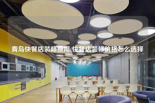 青島快餐店裝修費用(快餐店裝修價格怎么選擇?)
