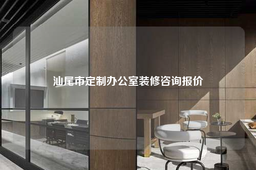 汕尾市定制辦公室裝修咨詢報(bào)價(jià)