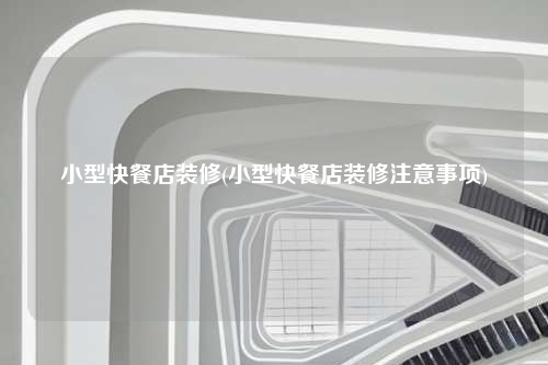 小型快餐店裝修(小型快餐店裝修注意事項(xiàng))