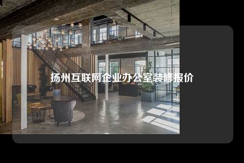 揚(yáng)州互聯(lián)網(wǎng)企業(yè)辦公室裝修報(bào)價(jià)