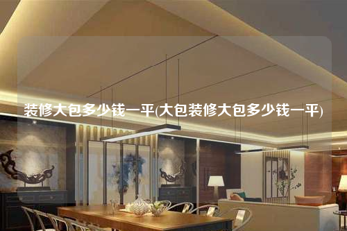 裝修大包多少錢一平(大包裝修大包多少錢一平)