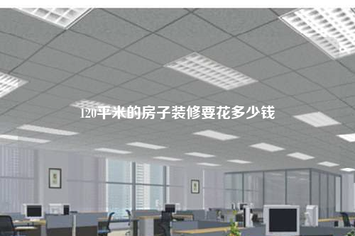 120平米的房子裝修要花多少錢