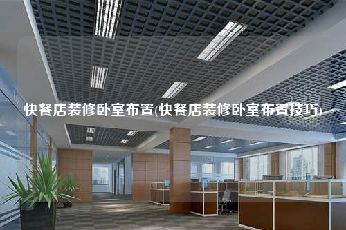 快餐店裝修臥室布置(快餐店裝修臥室布置技巧)