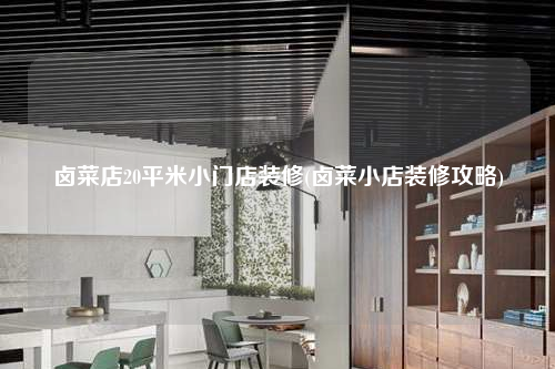 鹵菜店20平米小門店裝修(鹵菜小店裝修攻略)